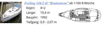 4+2 10,4 m 1992 0,9 - 2,07 m Kojen: Länge: Baujahr:      Tiefgang: Feeling 346/2 di “Brainstorm” ab 1100 €/Woche